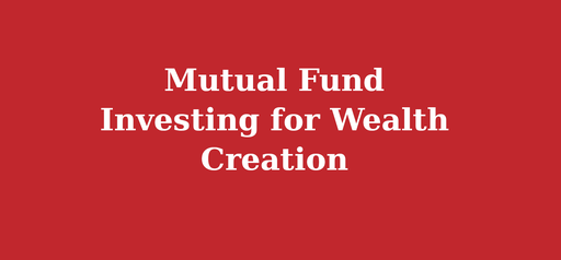 Mutual Fund Investing for Wealth Creation