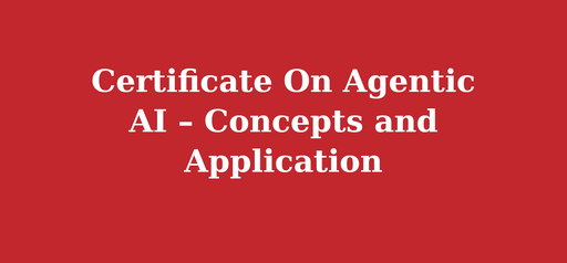 Certificate On Agentic AI – Concepts and Application